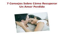 Aprende Estos 7 Consejos Sobre Cómo Recuperar Un Amor Perdido