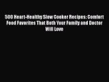 500 Heart-Healthy Slow Cooker Recipes: Comfort Food Favorites That Both Your Family and Doctor