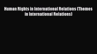 Human Rights in International Relations (Themes in International Relations)  Free Books