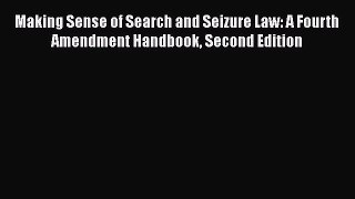 Making Sense of Search and Seizure Law: A Fourth Amendment Handbook Second Edition  Read Online