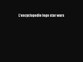 [PDF Télécharger] L'encyclopedie lego star wars [PDF] en ligne