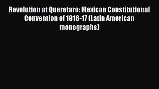 Revolution at Queretaro: Mexican Constitutional Convention of 1916-17 (Latin American monographs)
