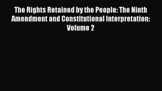 The Rights Retained by the People: The Ninth Amendment and Constitutional Interpretation: Volume