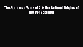 The State as a Work of Art: The Cultural Origins of the Constitution  PDF Download
