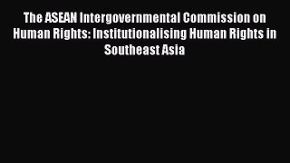 The ASEAN Intergovernmental Commission on Human Rights: Institutionalising Human Rights in