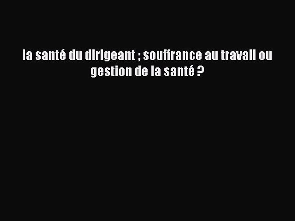 [PDF Download] la santé du dirigeant  souffrance au travail ou gestion de la santé ? [Download]