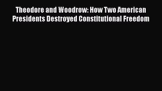 Theodore and Woodrow: How Two American Presidents Destroyed Constitutional Freedom Read Online