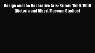 Design and the Decorative Arts: Britain 1500-1900 (Victoria and Albert Museum Studies)  Read