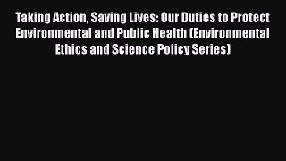 Taking Action Saving Lives: Our Duties to Protect Environmental and Public Health (Environmental