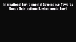 International Environmental Governance: Towards Unepo (International Environmental Law) Read