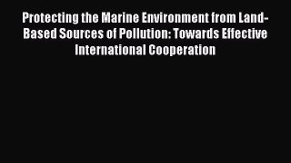 Protecting the Marine Environment from Land-Based Sources of Pollution: Towards Effective International