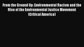 From the Ground Up: Environmental Racism and the Rise of the Environmental Justice Movement