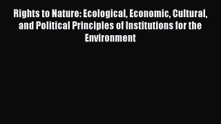 Rights to Nature: Ecological Economic Cultural and Political Principles of Institutions for
