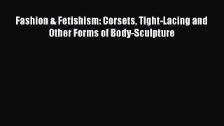 Fashion & Fetishism: Corsets Tight-Lacing and Other Forms of Body-Sculpture  PDF Download