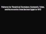 Patterns for Theatrical Costumes: Garments Trims and Accessories from Ancient Egypt to 1915