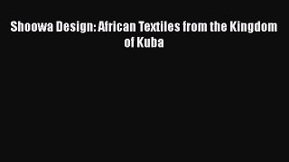 Shoowa Design: African Textiles from the Kingdom of Kuba  Free Books