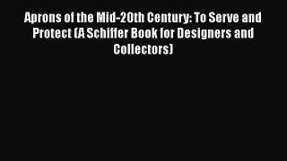 Aprons of the Mid-20th Century: To Serve and Protect (A Schiffer Book for Designers and Collectors)