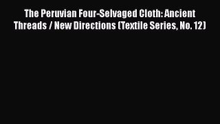 The Peruvian Four-Selvaged Cloth: Ancient Threads / New Directions (Textile Series No. 12)