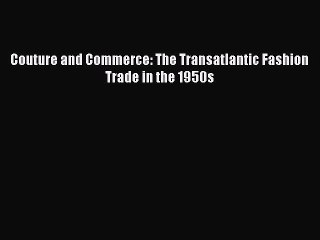 Couture and Commerce: The Transatlantic Fashion Trade in the 1950s  Free Books
