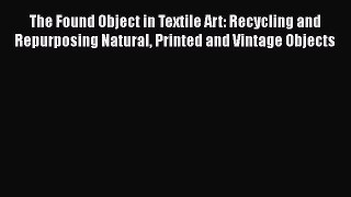 The Found Object in Textile Art: Recycling and Repurposing Natural Printed and Vintage Objects