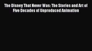The Disney That Never Was: The Stories and Art of Five Decades of Unproduced Animation Read