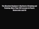 The Absolute Beginner's Big Book of Drawing and Painting: More Than 100 Lessons in Pencil Watercolor