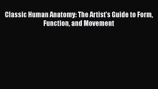 Classic Human Anatomy: The Artist's Guide to Form Function and Movement Read Online PDF