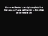 Character Mentor: Learn by Example to Use Expressions Poses and Staging to Bring Your Characters