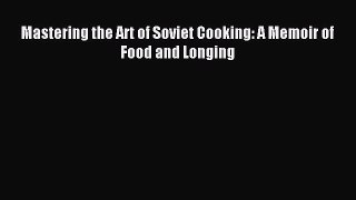 (PDF Download) Mastering the Art of Soviet Cooking: A Memoir of Food and Longing Read Online