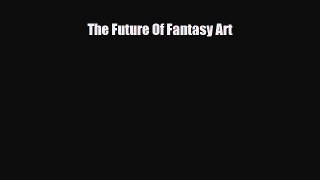 [PDF Download] The Future Of Fantasy Art [Read] Full Ebook