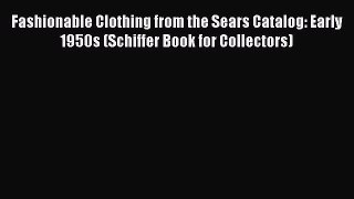 Fashionable Clothing from the Sears Catalog: Early 1950s (Schiffer Book for Collectors) Read