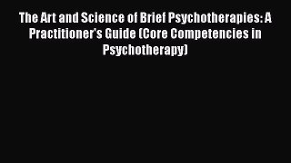 PDF Download The Art and Science of Brief Psychotherapies: A Practitioner's Guide (Core Competencies