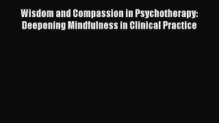 PDF Download Wisdom and Compassion in Psychotherapy: Deepening Mindfulness in Clinical Practice