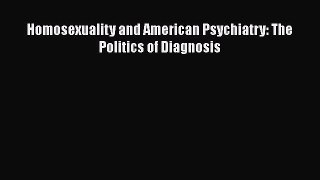 PDF Download Homosexuality and American Psychiatry: The Politics of Diagnosis Read Full Ebook