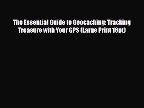 [PDF Download] The Essential Guide to Geocaching: Tracking Treasure with Your GPS (Large Print