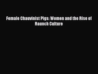 (PDF Download) Female Chauvinist Pigs: Women and the Rise of Raunch Culture Read Online