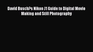 [PDF Download] David Busch?s Nikon J1 Guide to Digital Movie Making and Still Photography [Download]