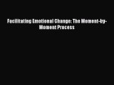 [PDF Download] Facilitating Emotional Change: The Moment-by-Moment Process [Download] Full