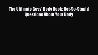 (PDF Download) The Ultimate Guys' Body Book: Not-So-Stupid Questions About Your Body PDF