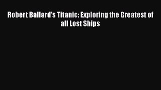 [PDF Download] Robert Ballard's Titanic: Exploring the Greatest of all Lost Ships [Download]