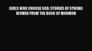 (PDF Download) GIRLS WHO CHOOSE GOD: STORIES OF STRONG WOMEN FROM THE BOOK OF MORMON Download