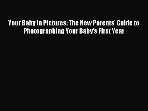 (PDF Download) Your Baby in Pictures: The New Parents' Guide to Photographing Your Baby's First