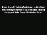 [PDF Download] Using Cross Fit Training Techniques to Kick-Start Your Hockey Performance: An
