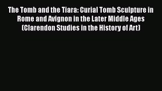 [PDF Download] The Tomb and the Tiara: Curial Tomb Sculpture in Rome and Avignon in the Later