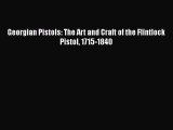 [PDF Download] Georgian Pistols: The Art and Craft of the Flintlock Pistol 1715-1840 [Read]