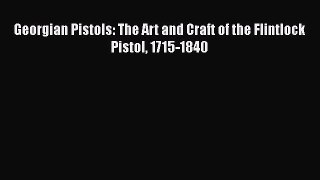 [PDF Download] Georgian Pistols: The Art and Craft of the Flintlock Pistol 1715-1840 [Read]