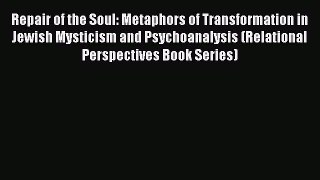 PDF Download Repair of the Soul: Metaphors of Transformation in Jewish Mysticism and Psychoanalysis