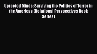 PDF Download Uprooted Minds: Surviving the Politics of Terror in the Americas (Relational Perspectives