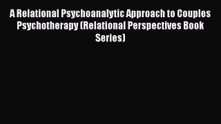 PDF Download A Relational Psychoanalytic Approach to Couples Psychotherapy (Relational Perspectives