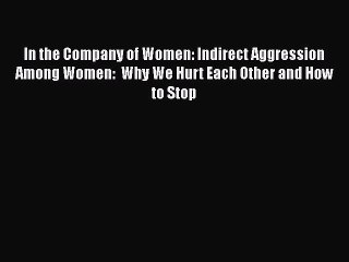 In the Company of Women: Indirect Aggression Among Women:  Why We Hurt Each Other and How to